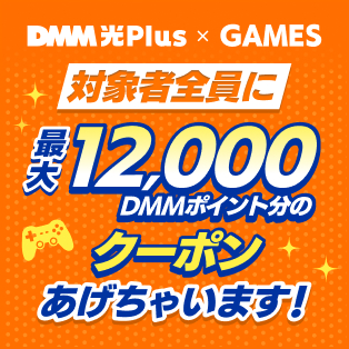 [DMM光 Plus x DMM GAMES] 最大12,000 DMMポイント分のクーポン対象者全員にあげちゃいます！
